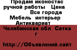 Продам иконостас ручной работы › Цена ­ 300 000 - Все города Мебель, интерьер » Антиквариат   . Челябинская обл.,Сатка г.